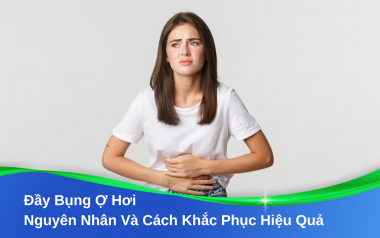 Đầy Bụng Ợ Hơi: Nguyên Nhân Và Cách Khắc Phục Hiệu Quả