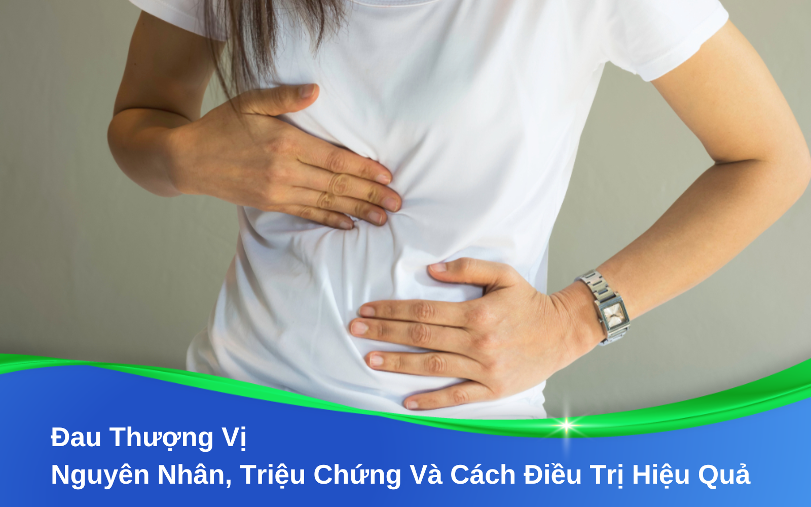 Đau Thượng Vị: Nguyên Nhân, Triệu Chứng Và Cách Điều Trị Hiệu Quả
