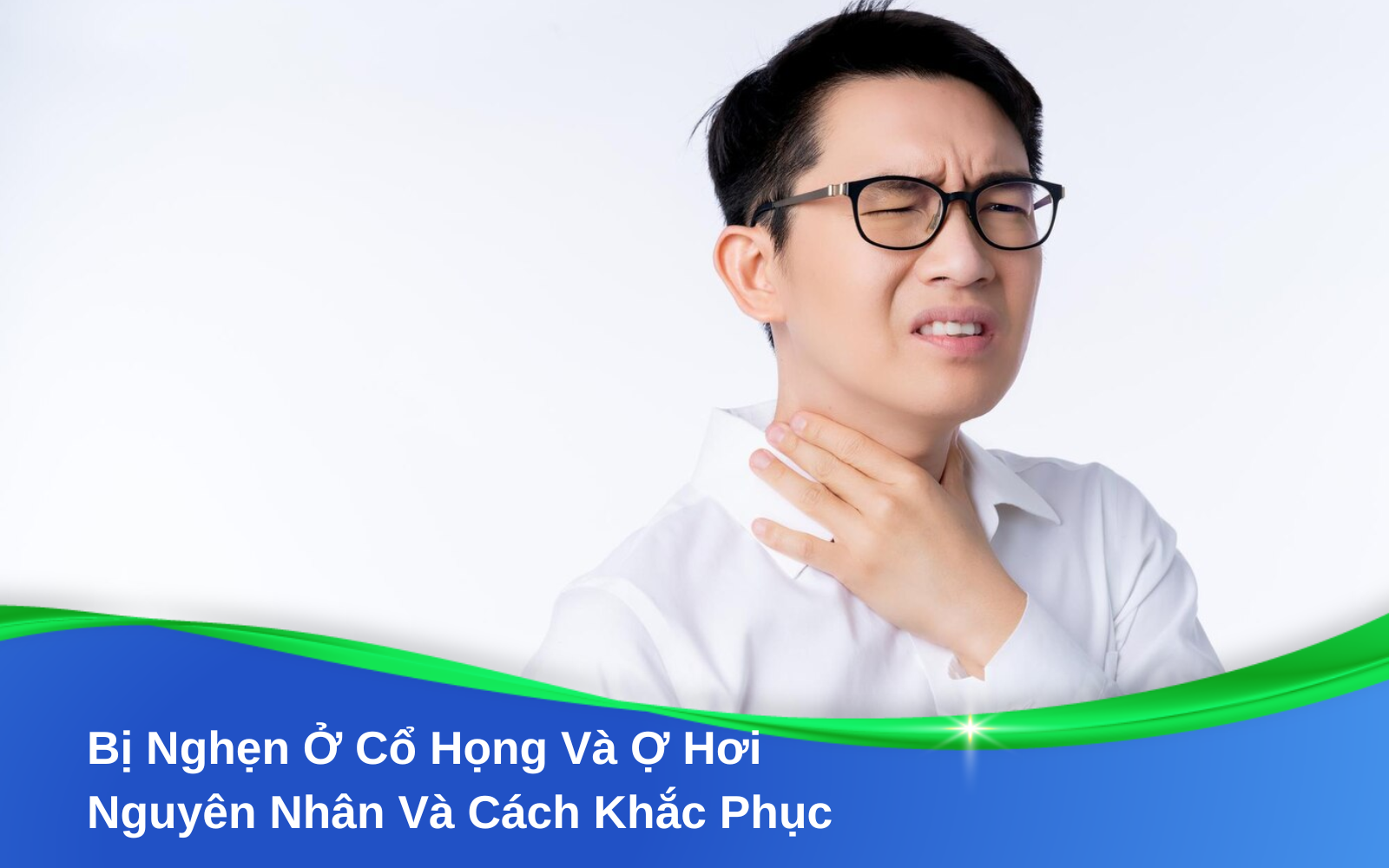 Bị Nghẹn Ở Cổ Họng Và Ợ Hơi: Nguyên Nhân Và Cách Khắc Phục